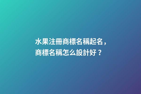 水果注冊商標名稱起名，商標名稱怎么設計好？-第1張-商標起名-玄機派